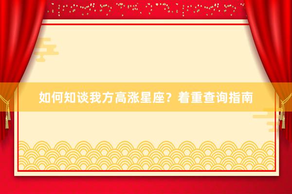 如何知谈我方高涨星座？着重查询指南