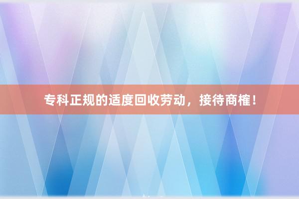 专科正规的适度回收劳动，接待商榷！